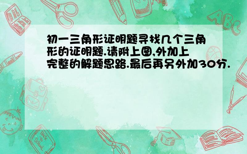 初一三角形证明题寻找几个三角形的证明题.请附上图,外加上完整的解题思路.最后再另外加30分.