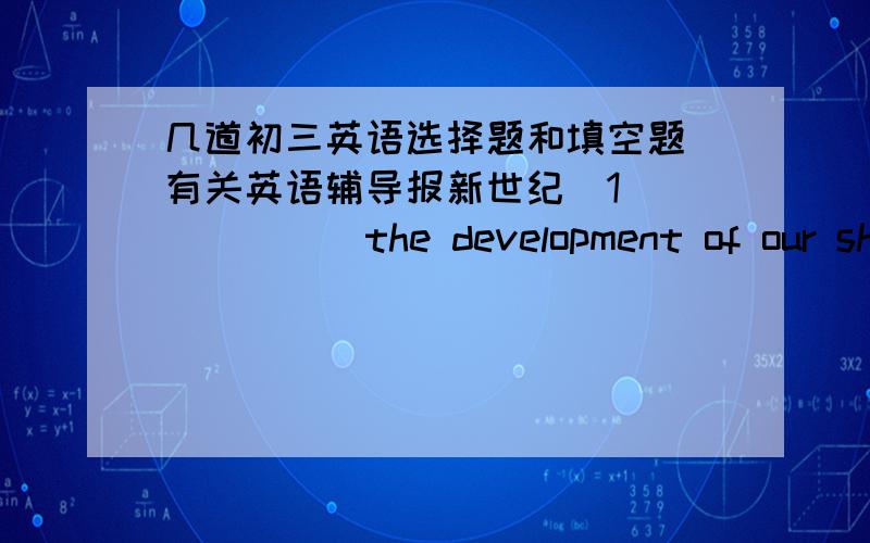 几道初三英语选择题和填空题（有关英语辅导报新世纪）1 ______the development of our shanghai ,more medical workers are needed.A against B with C at D of2 The heavy rain ______ the water level in the river .A raised B rose C put