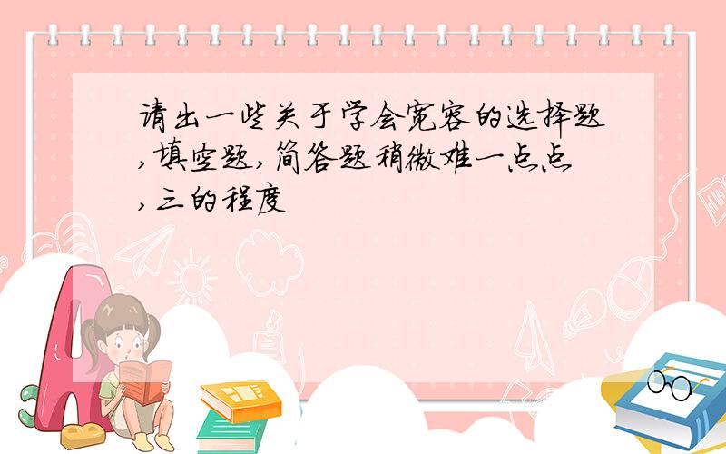 请出一些关于学会宽容的选择题,填空题,简答题稍微难一点点,三的程度