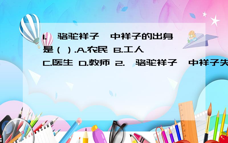 1.《骆驼祥子》中祥子的出身是（）.A.农民 B.工人 C.医生 D.教师 2.《骆驼祥子》中祥子失去土地后流落到