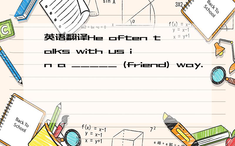 英语翻译He often talks with us in a _____ (friend) way.