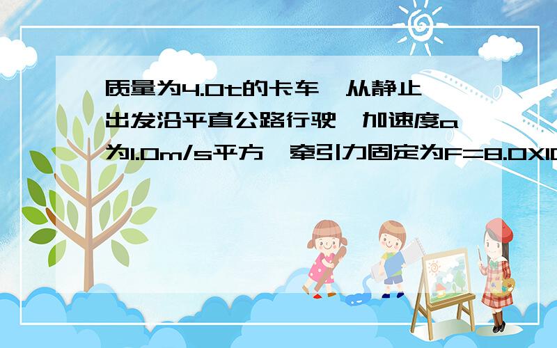 质量为4.0t的卡车,从静止出发沿平直公路行驶,加速度a为1.0m/s平方,牵引力固定为F=8.0X10的立方,求第5末的实际功率P1和5内的实际功率P2