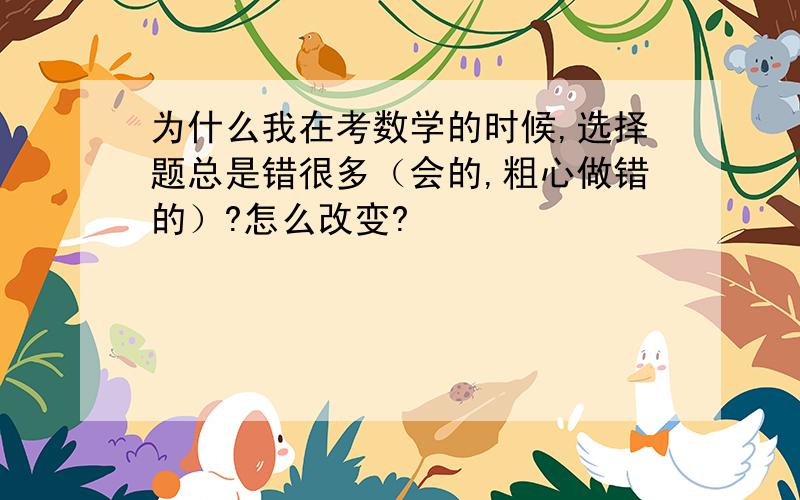 为什么我在考数学的时候,选择题总是错很多（会的,粗心做错的）?怎么改变?