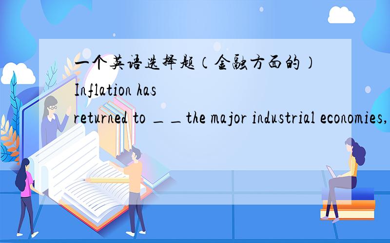 一个英语选择题（金融方面的）Inflation has returned to __the major industrial economies, forcing interest rates higher from the lows set after the blobal stock market crash of 1987.A.fight   B.knock  C.enshrine   D.haunt答案详解,谢