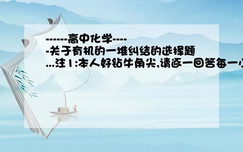 ------高中化学-----关于有机的一堆纠结的选择题...注1:本人好钻牛角尖,请逐一回答每一小问,免得我还得再问..注2:以下均为不定项选择题,0个~全部1.有关简单的饱和烃的叙述,正确的是：①都是