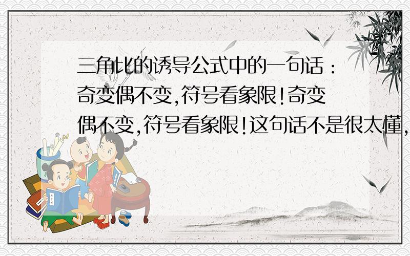 三角比的诱导公式中的一句话：奇变偶不变,符号看象限!奇变偶不变,符号看象限!这句话不是很太懂,求专家