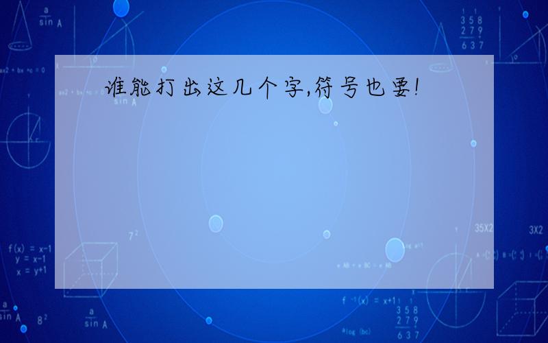 谁能打出这几个字,符号也要!