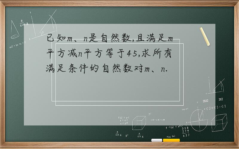 已知m、n是自然数,且满足m平方减n平方等于45,求所有满足条件的自然数对m、n.