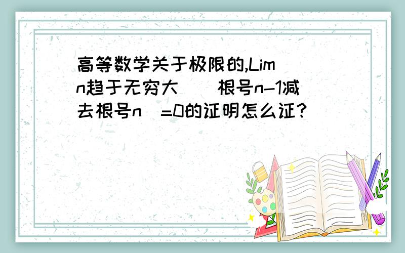 高等数学关于极限的,Lim(n趋于无穷大）（根号n-1减去根号n)=0的证明怎么证?