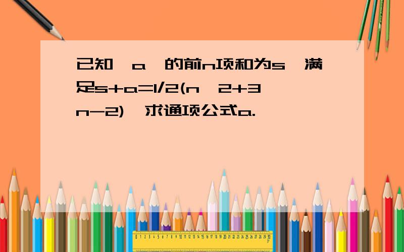 已知{a}的前n项和为s,满足s+a=1/2(n^2+3n-2),求通项公式a.