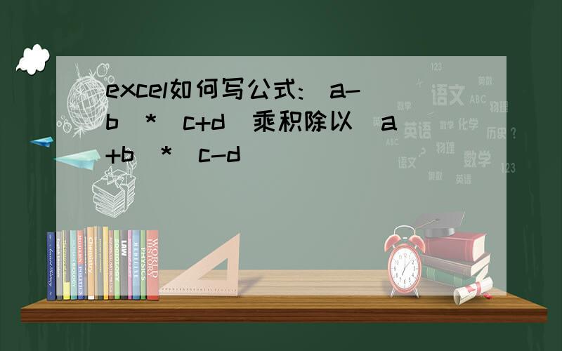 excel如何写公式:（a-b）*(c+d)乘积除以（a+b）*（c-d）