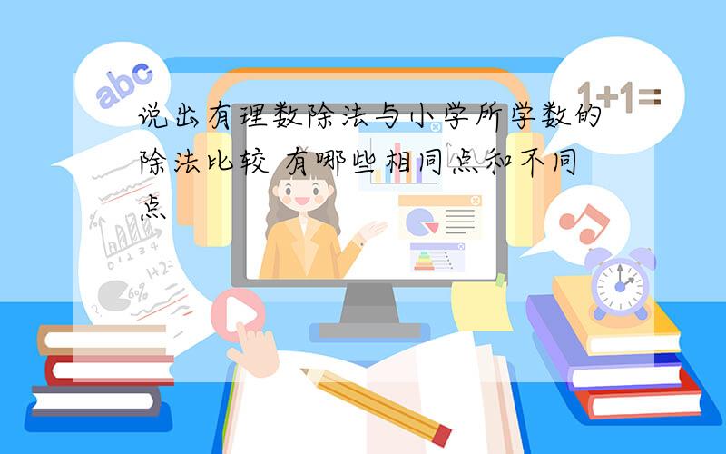 说出有理数除法与小学所学数的除法比较 有哪些相同点和不同点