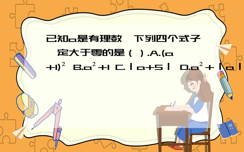 已知a是有理数,下列四个式子一定大于零的是（）.A.(a+1)² B.a²+1 C.｜a+5｜ D.a²+｜a｜