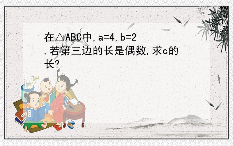 在△ABC中,a=4,b=2,若第三边的长是偶数,求c的长?