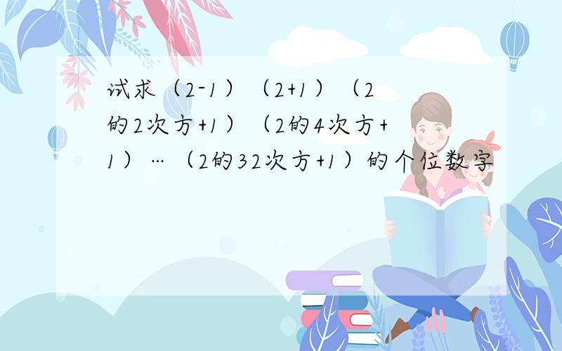 试求（2-1）（2+1）（2的2次方+1）（2的4次方+1）…（2的32次方+1）的个位数字