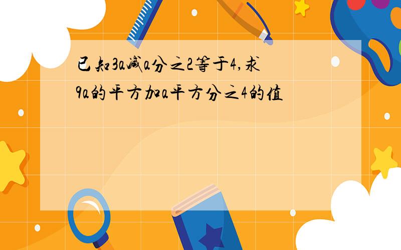 已知3a减a分之2等于4,求9a的平方加a平方分之4的值