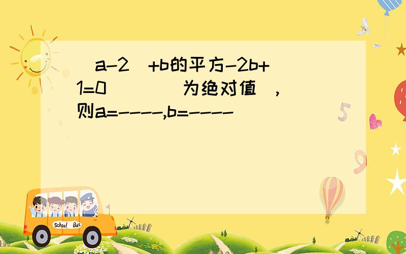 |a-2|+b的平方-2b+1=0( | |为绝对值),则a=----,b=----