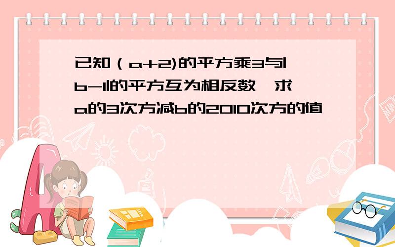 已知（a+2)的平方乘3与|b-1|的平方互为相反数,求a的3次方减b的2010次方的值