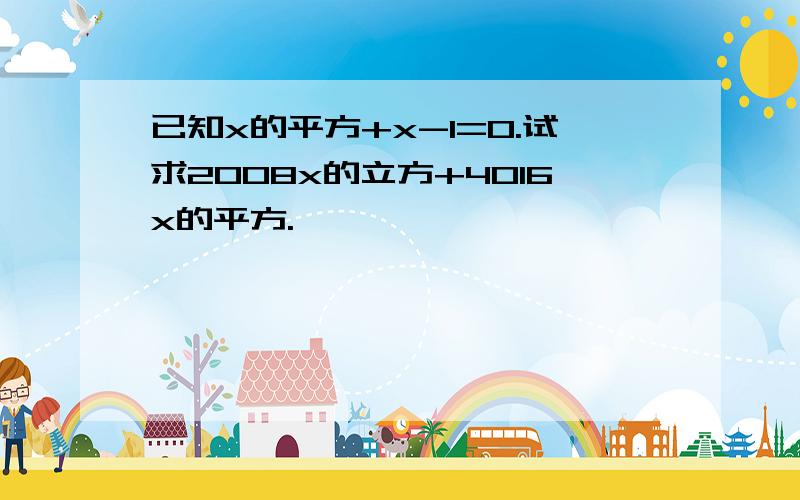 已知x的平方+x-1=0.试求2008x的立方+4016x的平方.