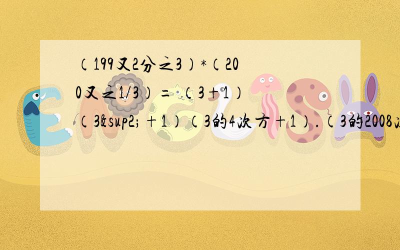 （199又2分之3）*（200又之1/3）= （3+1）（3²+1）（3的4次方+1）.（3的2008次方+1）-3的4016次