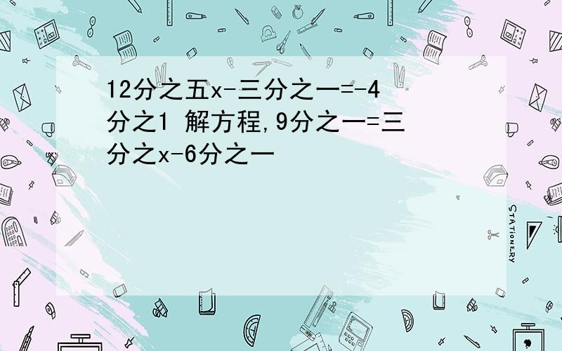 12分之五x-三分之一=-4分之1 解方程,9分之一=三分之x-6分之一