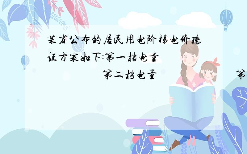 某省公布的居民用电阶梯电价听证方案如下:第一档电量                       第二档电量                            第三档电量月用电量210度以下,       月用电量210至350度,        月用电量350度以上,每度