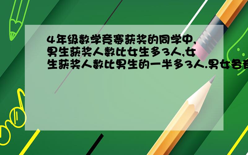 4年级数学竞赛获奖的同学中,男生获奖人数比女生多3人,女生获奖人数比男生的一半多3人.男女各有几人获奖