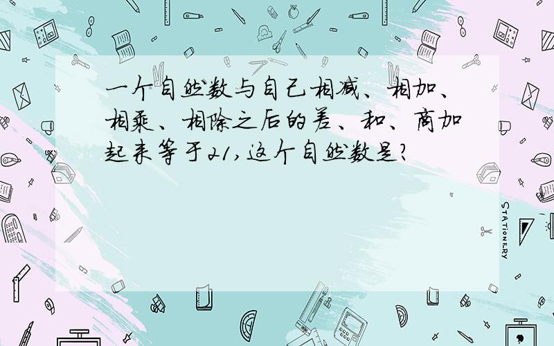 一个自然数与自己相减、相加、相乘、相除之后的差、和、商加起来等于21,这个自然数是?