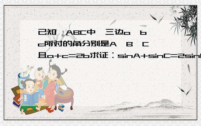 已知△ABC中,三边a,b,c所对的角分别是A,B,C,且a+c=2b求证：sinA+sinC=2sinB