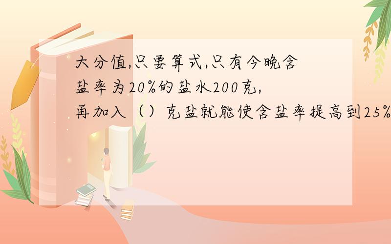 大分值,只要算式,只有今晚含盐率为20%的盐水200克,再加入（）克盐就能使含盐率提高到25%在右图所示的长方形ABCD中,三角形ABD的面积比三角形BCD的面积大10平方厘米,阴影部分的面积是（）平