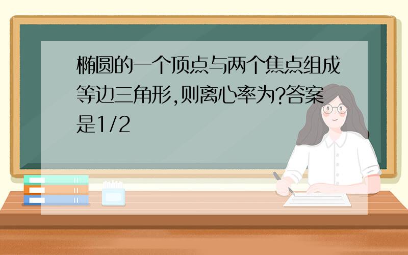 椭圆的一个顶点与两个焦点组成等边三角形,则离心率为?答案是1/2