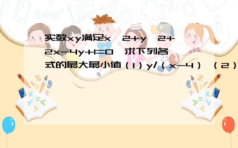 实数xy满足x^2+y^2+2x-4y+1=0,求下列各式的最大最小值（1）y/（x-4） （2）2x-y