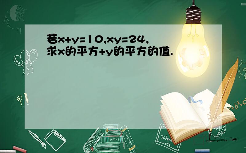 若x+y=10,xy=24,求x的平方+y的平方的值.