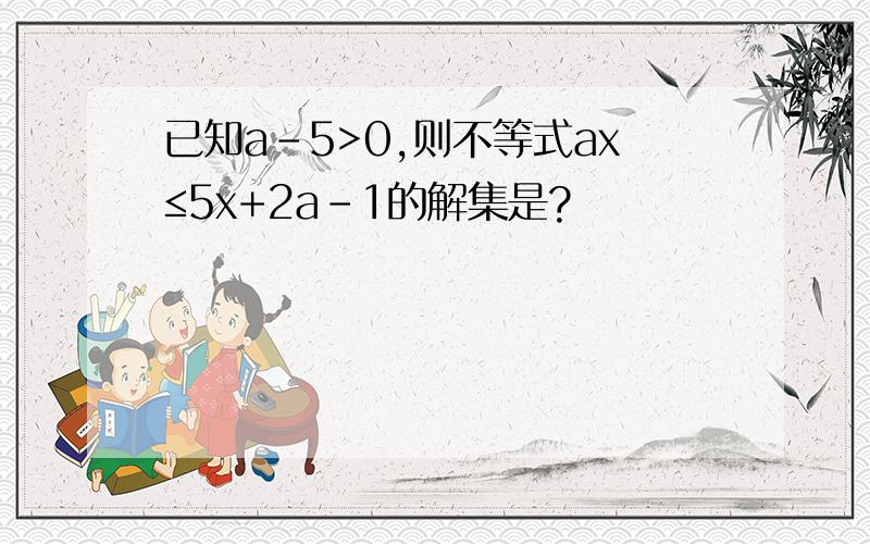 已知a-5>0,则不等式ax≤5x+2a-1的解集是?