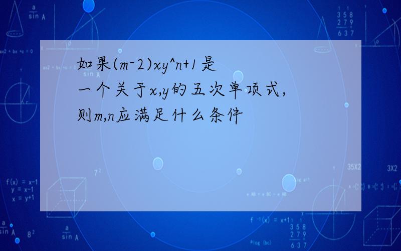 如果(m-2)xy^n+1是一个关于x,y的五次单项式,则m,n应满足什么条件