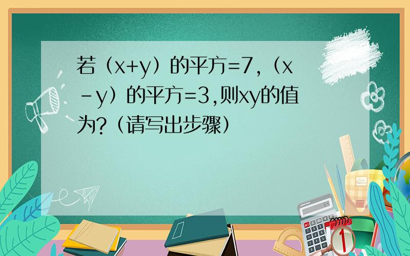若（x+y）的平方=7,（x-y）的平方=3,则xy的值为?（请写出步骤）