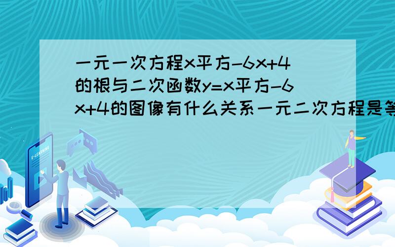 一元一次方程x平方-6x+4的根与二次函数y=x平方-6x+4的图像有什么关系一元二次方程是等于1的