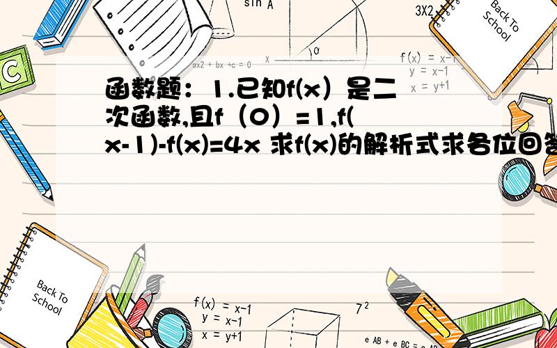 函数题：1.已知f(x）是二次函数,且f（0）=1,f(x-1)-f(x)=4x 求f(x)的解析式求各位回答者速回!