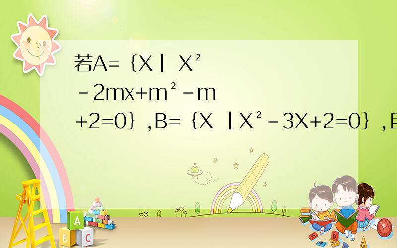 若A=｛X| X²-2mx+m²-m+2=0｝,B=｛X |X²-3X+2=0｝,且A包含于B,求实数m的取值范围求所有情况,一步步详解.