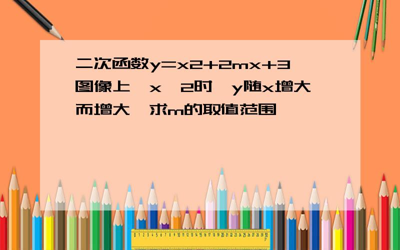 二次函数y=x2+2mx+3图像上,x＞2时,y随x增大而增大,求m的取值范围