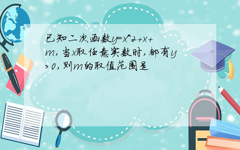 已知二次函数y=x^2+x+m,当x取任意实数时,都有y>0,则m的取值范围是