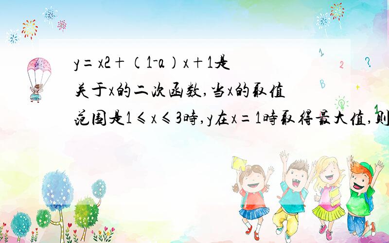 y=x2+（1-a）x+1是关于x的二次函数,当x的取值范围是1≤x≤3时,y在x=1时取得最大值,则实数a的取值范围是（） A．a≤-5 B．a≥5 C．a=3 D．a≥3为什么对称轴在x=2的右边时,x=1的函数值最大,左边不行