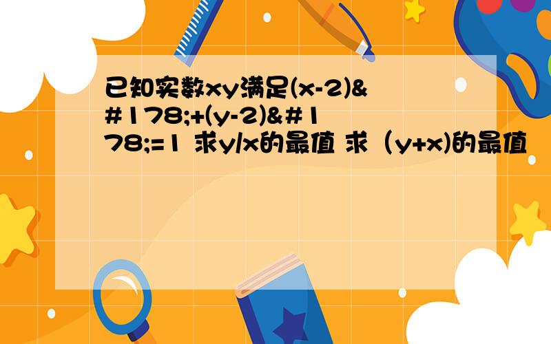 已知实数xy满足(x-2)²+(y-2)²=1 求y/x的最值 求（y+x)的最值