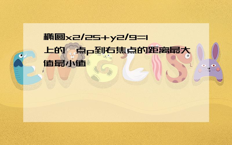 椭圆x2/25+y2/9=1上的一点p到右焦点的距离最大值最小值