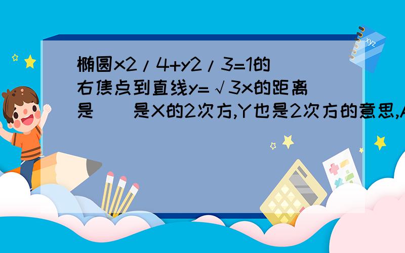 椭圆x2/4+y2/3=1的右焦点到直线y=√3x的距离是()是X的2次方,Y也是2次方的意思,A.1/2 B.√3/2 C.1 D.√3