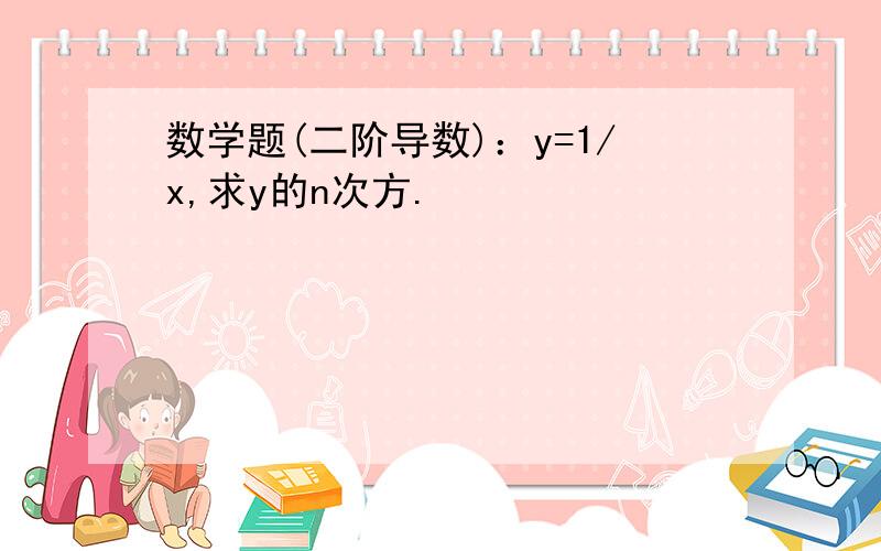 数学题(二阶导数)：y=1/x,求y的n次方.