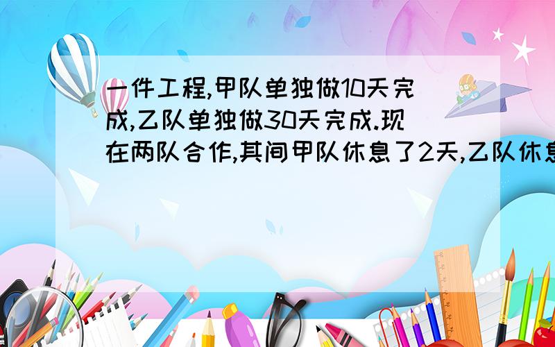 一件工程,甲队单独做10天完成,乙队单独做30天完成.现在两队合作,其间甲队休息了2天,乙队休息了8天（不存在两队同一天休息）.从开始到完工一共用了多少天时间?