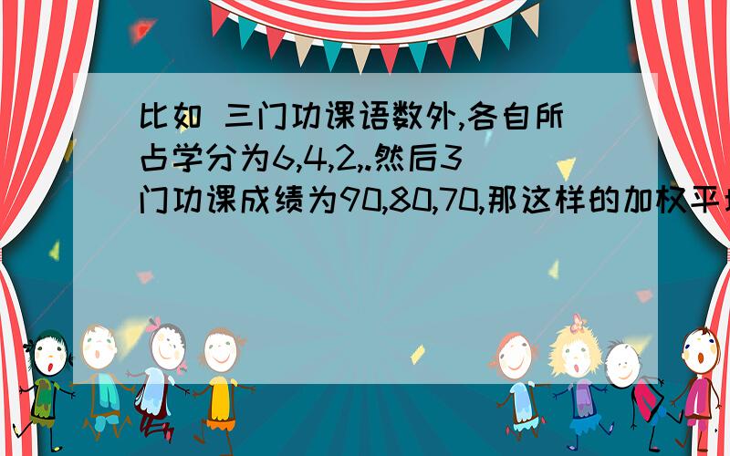 比如 三门功课语数外,各自所占学分为6,4,2,.然后3门功课成绩为90,80,70,那这样的加权平均数怎么算