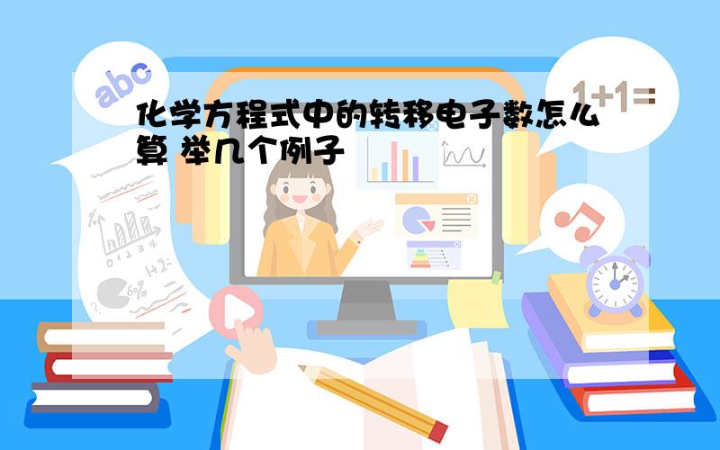 化学方程式中的转移电子数怎么算 举几个例子