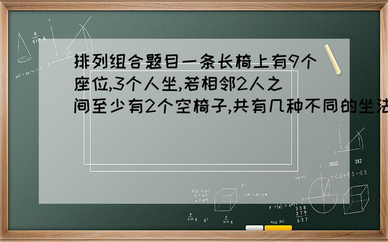 排列组合题目一条长椅上有9个座位,3个人坐,若相邻2人之间至少有2个空椅子,共有几种不同的坐法?正解为60种，请各位思考原因！！